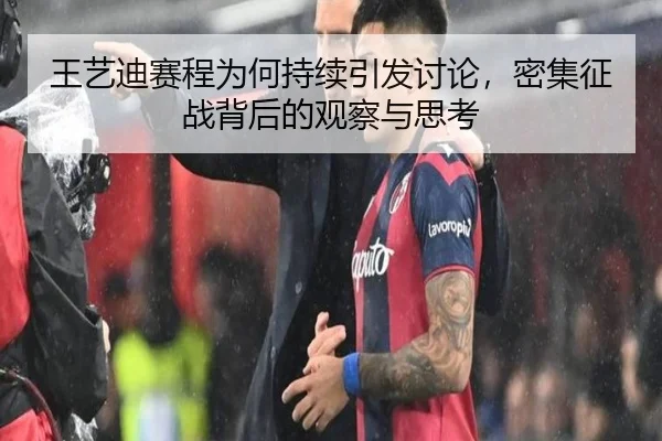 王艺迪赛程为何持续引发讨论，密集征战背后的观察与思考